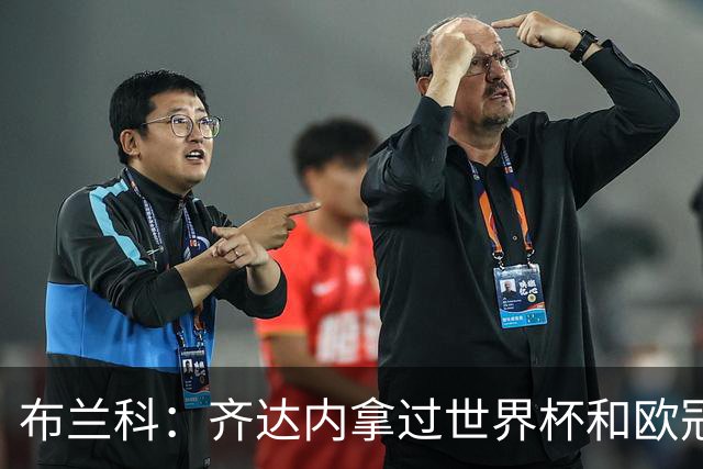 布兰科：齐达内拿过世界杯和欧冠，执教法国队他有啥可怕的？