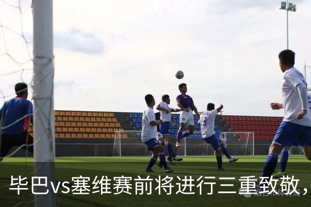 毕巴vs塞维赛前将进行三重致敬，纪念名宿、表彰世界杯欧青赛冠军