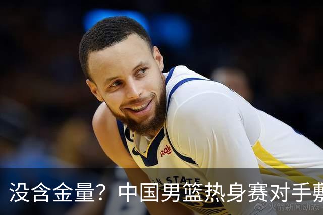 没含金量？中国男篮热身赛对手敷衍比赛，只为拿奖金，纯商业比赛
