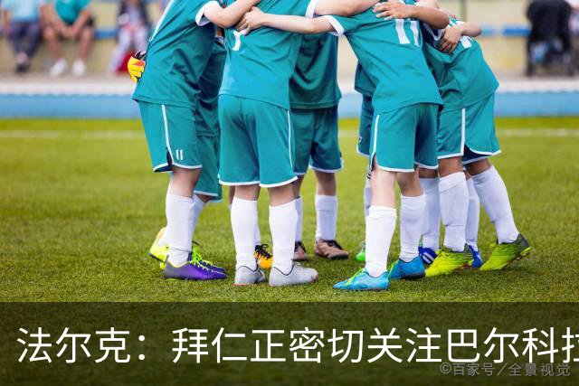法尔克：拜仁正密切关注巴尔科拉，将其视为奥利塞潜在替代者