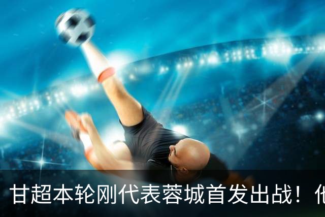 甘超本轮刚代表蓉城首发出战！他的发挥就非常一般，未来急需改进