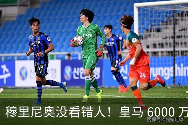 穆里尼奥没看错人！皇马 6000 万水货彻底逆袭！连场爆发封神