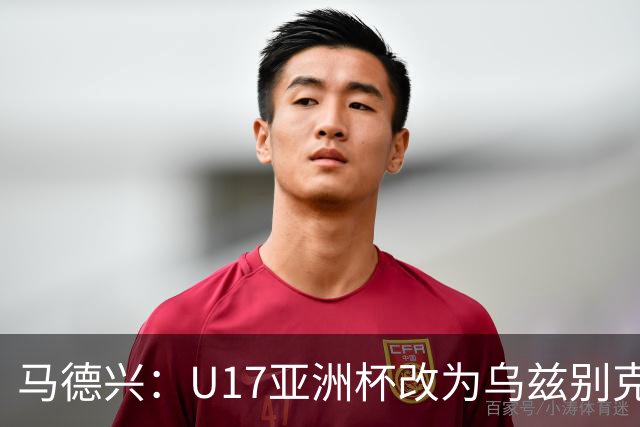 马德兴：U17亚洲杯改为乌兹别克斯坦承办，U20亚洲杯实施升降级