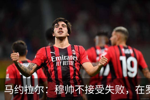 马约拉尔：穆帅不接受失败，在罗马他的一些话曾让球员不满